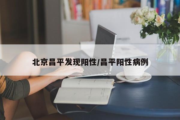 北京昌平发现阳性/昌平阳性病例