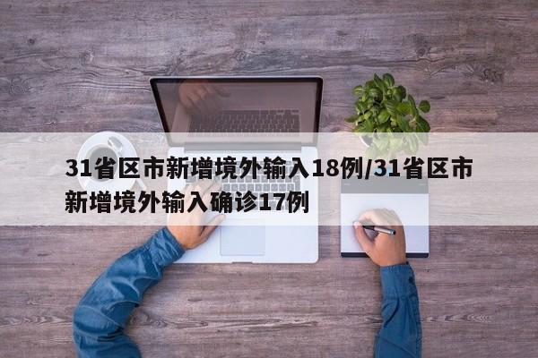 31省区市新增境外输入18例/31省区市新增境外输入确诊17例