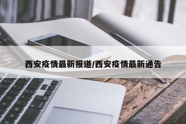 西安疫情最新报道/西安疫情最新通告