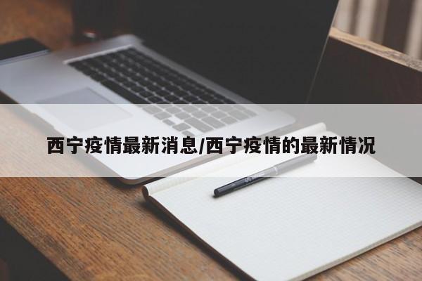 西宁疫情最新消息/西宁疫情的最新情况
