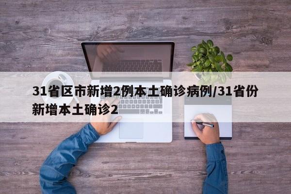 31省区市新增2例本土确诊病例/31省份新增本土确诊2