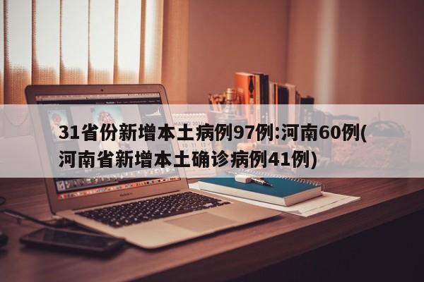 31省份新增本土病例97例:河南60例(河南省新增本土确诊病例41例)
