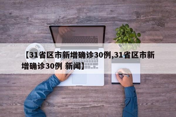 【31省区市新增确诊30例,31省区市新增确诊30例 新闻】