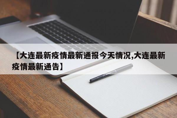 【大连最新疫情最新通报今天情况,大连最新疫情最新通告】