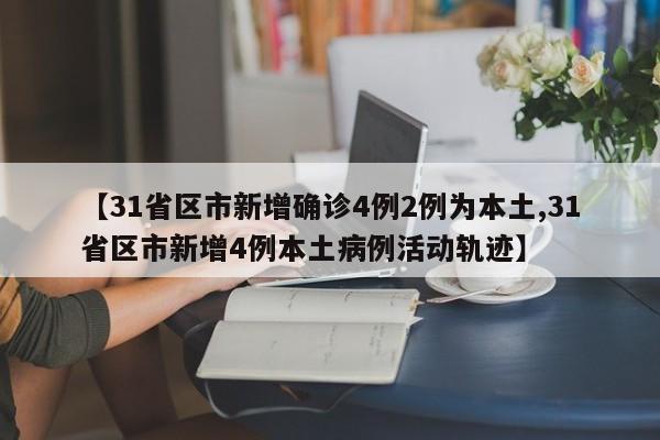 【31省区市新增确诊4例2例为本土,31省区市新增4例本土病例活动轨迹】
