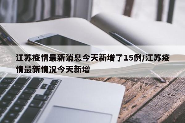 江苏疫情最新消息今天新增了15例/江苏疫情最新情况今天新增