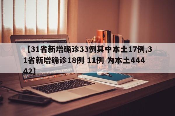 【31省新增确诊33例其中本土17例,31省新增确诊18例 11例 为本土44442】