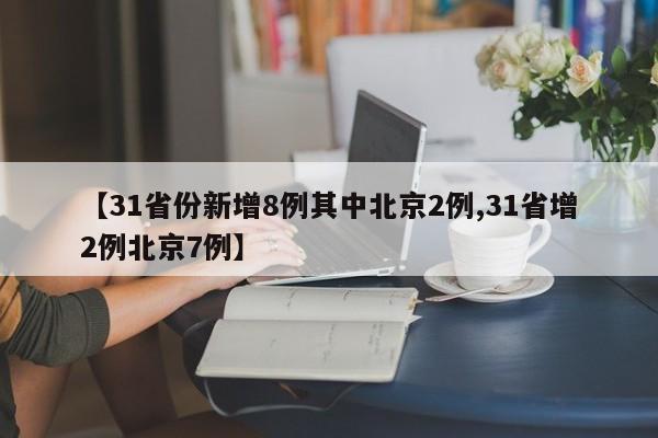 【31省份新增8例其中北京2例,31省增2例北京7例】