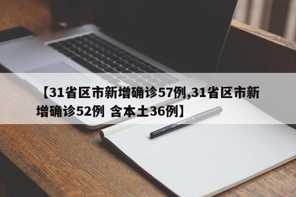 【31省区市新增确诊57例,31省区市新增确诊52例 含本土36例】