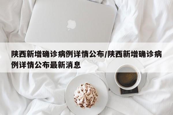 陕西新增确诊病例详情公布/陕西新增确诊病例详情公布最新消息