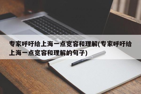专家呼吁给上海一点宽容和理解(专家呼吁给上海一点宽容和理解的句子)