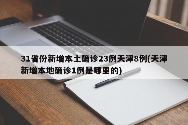 31省份新增本土确诊23例天津8例(天津新增本地确诊1例是哪里的)