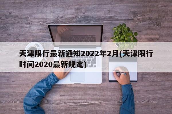 天津限行最新通知2022年2月(天津限行时间2020最新规定)