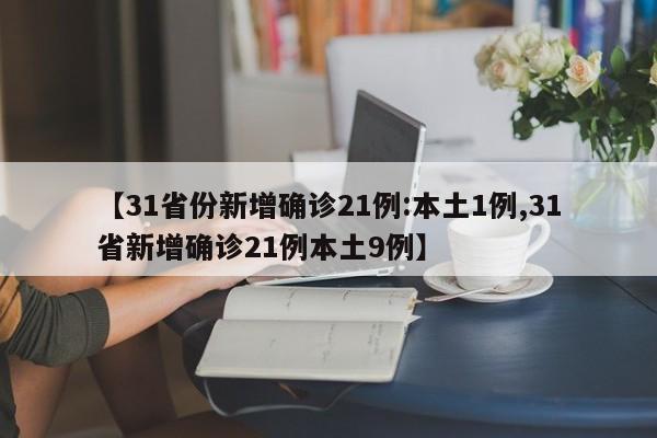 【31省份新增确诊21例:本土1例,31省新增确诊21例本土9例】