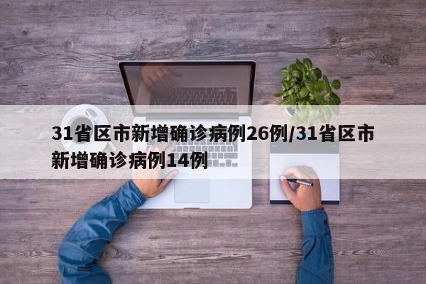 31省区市新增确诊病例26例/31省区市新增确诊病例14例