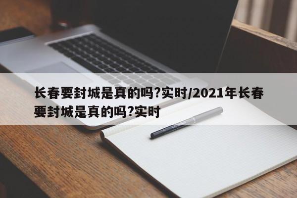 长春要封城是真的吗?实时/2021年长春要封城是真的吗?实时