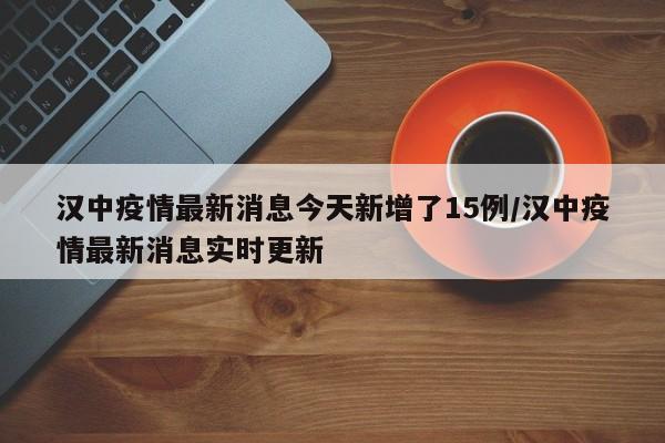 汉中疫情最新消息今天新增了15例/汉中疫情最新消息实时更新