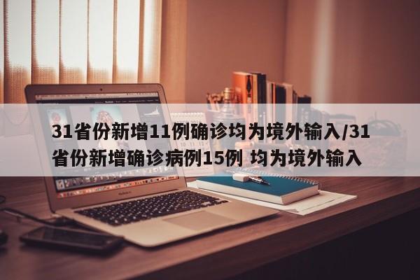 31省份新增11例确诊均为境外输入/31省份新增确诊病例15例 均为境外输入