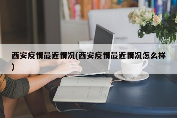西安疫情最近情况(西安疫情最近情况怎么样)