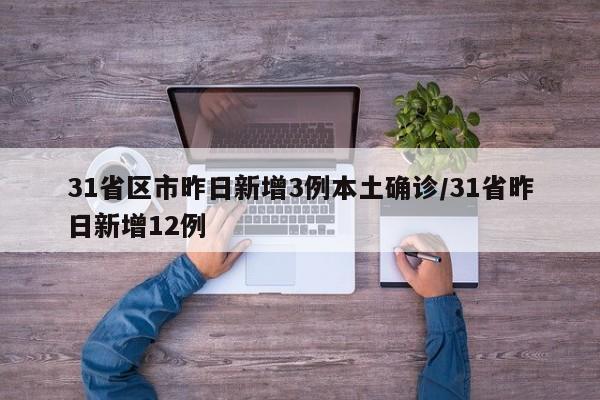 31省区市昨日新增3例本土确诊/31省昨日新增12例