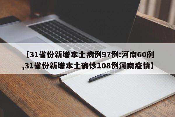 【31省份新增本土病例97例:河南60例,31省份新增本土确诊108例河南疫情】