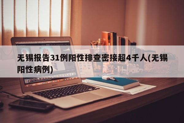 无锡报告31例阳性排查密接超4千人(无锡阳性病例)