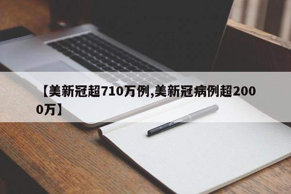 【美新冠超710万例,美新冠病例超2000万】