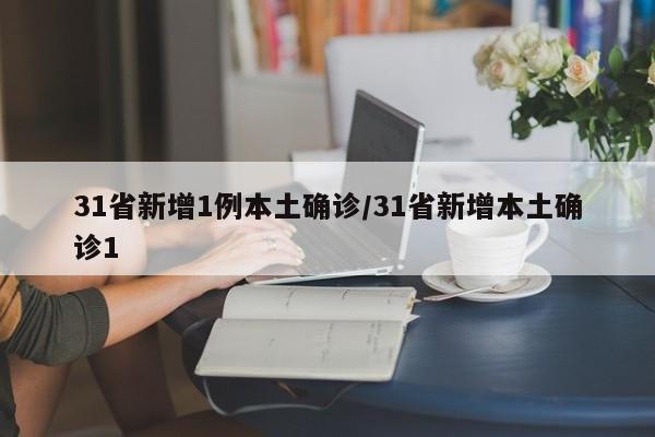 31省新增1例本土确诊/31省新增本土确诊1