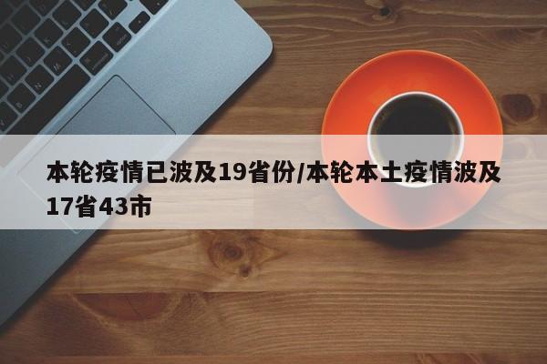 本轮疫情已波及19省份/本轮本土疫情波及17省43市