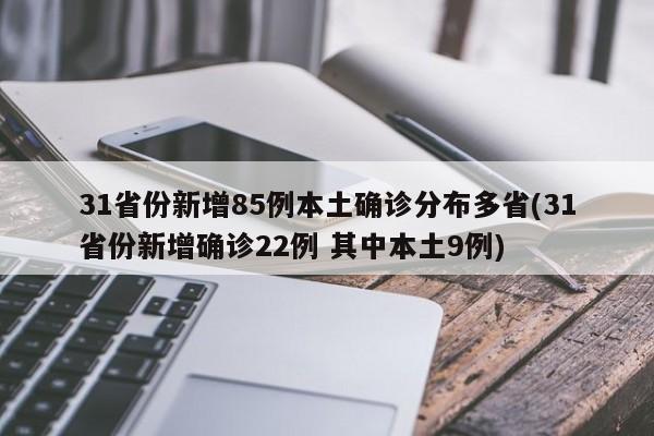 31省份新增85例本土确诊分布多省(31省份新增确诊22例 其中本土9例)
