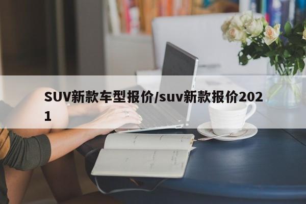 SUV新款车型报价/suv新款报价2021
