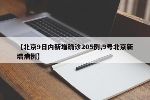 【北京9日内新增确诊205例,9号北京新增病例】