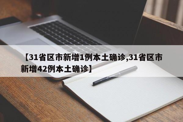 【31省区市新增1例本土确诊,31省区市新增42例本土确诊】