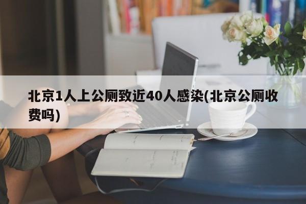 北京1人上公厕致近40人感染(北京公厕收费吗)