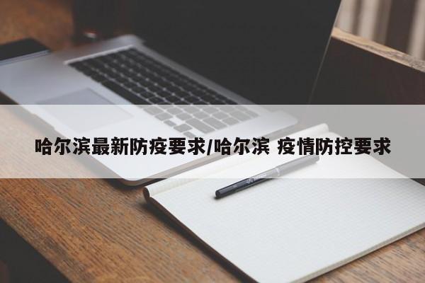 哈尔滨最新防疫要求/哈尔滨 疫情防控要求