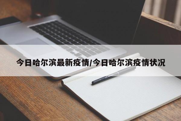 今日哈尔滨最新疫情/今日哈尔滨疫情状况