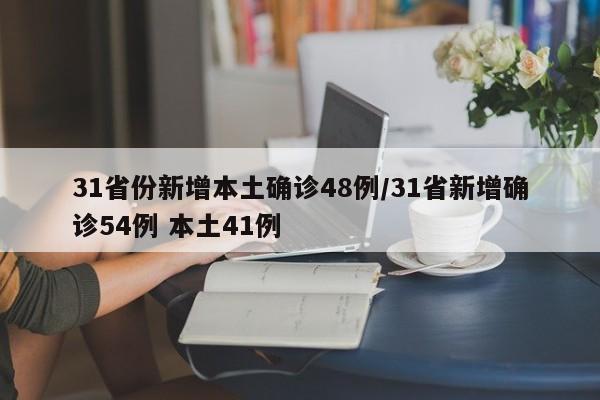 31省份新增本土确诊48例/31省新增确诊54例 本土41例