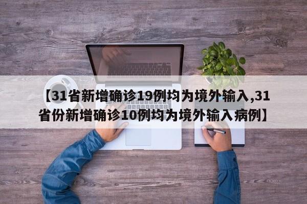 【31省新增确诊19例均为境外输入,31省份新增确诊10例均为境外输入病例】