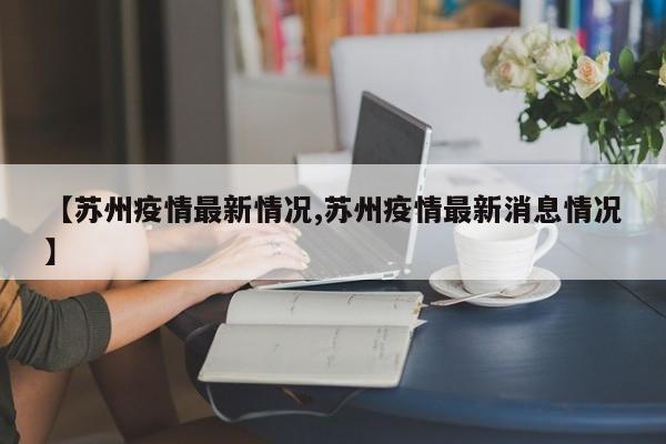 【苏州疫情最新情况,苏州疫情最新消息情况】