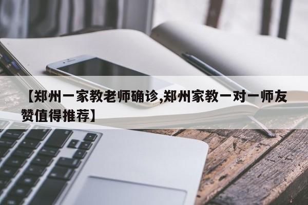 【郑州一家教老师确诊,郑州家教一对一师友赞值得推荐】