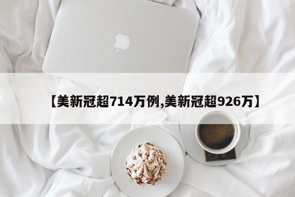 【美新冠超714万例,美新冠超926万】