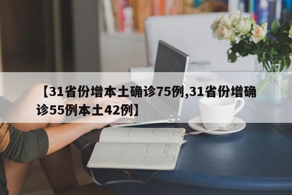 【31省份增本土确诊75例,31省份增确诊55例本土42例】