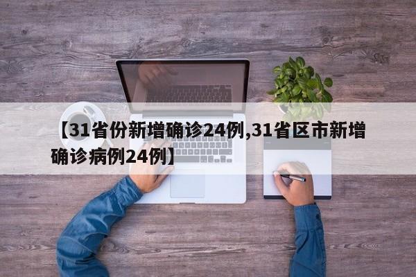 【31省份新增确诊24例,31省区市新增确诊病例24例】