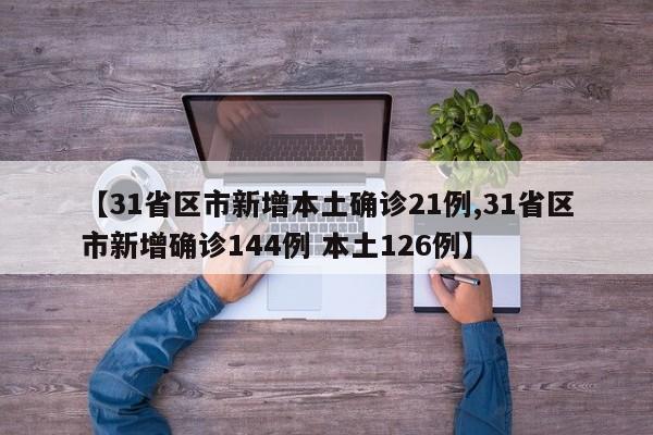 【31省区市新增本土确诊21例,31省区市新增确诊144例 本土126例】