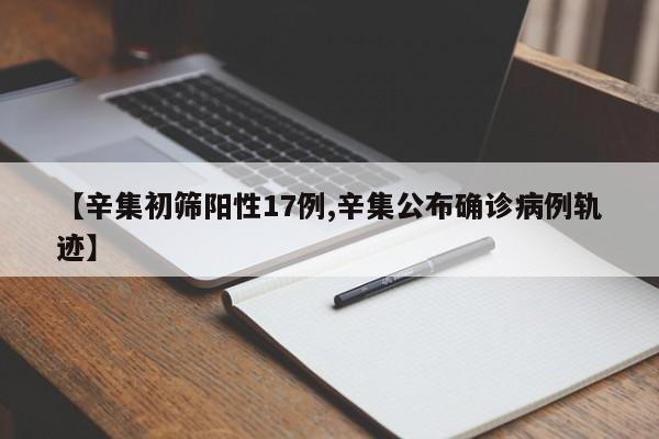 【辛集初筛阳性17例,辛集公布确诊病例轨迹】