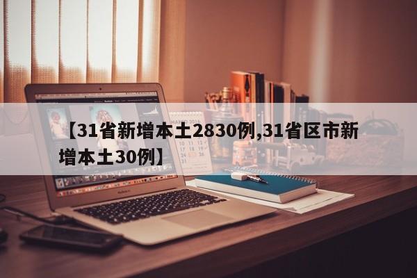 【31省新增本土2830例,31省区市新增本土30例】