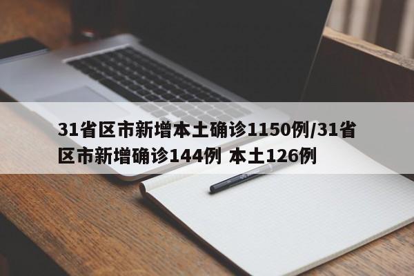 31省区市新增本土确诊1150例/31省区市新增确诊144例 本土126例