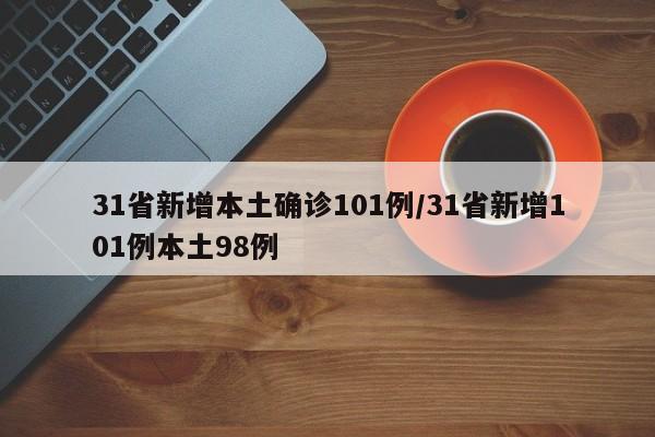 31省新增本土确诊101例/31省新增101例本土98例