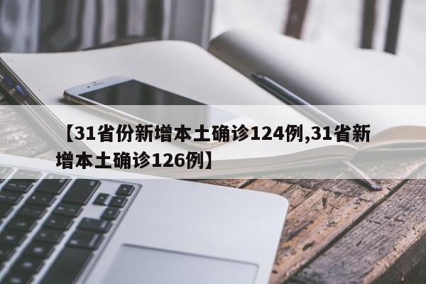 【31省份新增本土确诊124例,31省新增本土确诊126例】