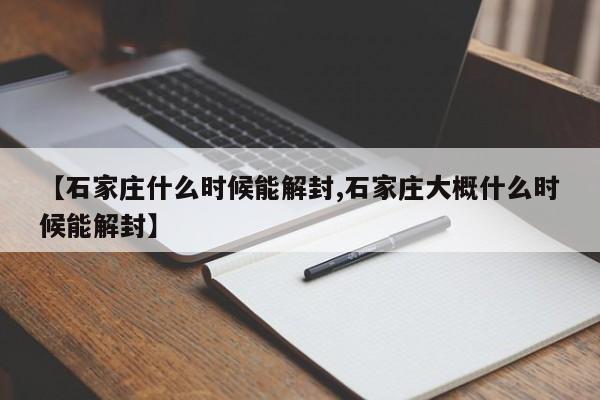【石家庄什么时候能解封,石家庄大概什么时候能解封】